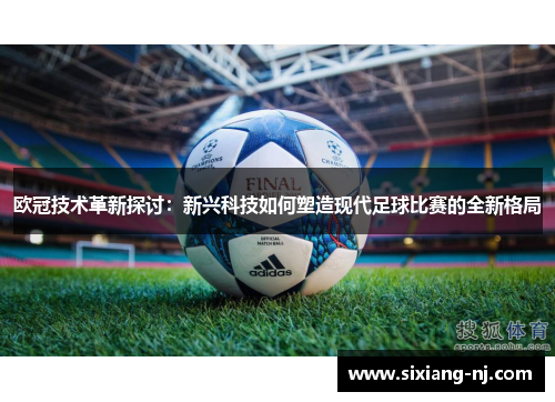 欧冠技术革新探讨：新兴科技如何塑造现代足球比赛的全新格局