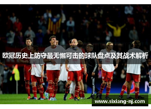 欧冠历史上防守最无懈可击的球队盘点及其战术解析
