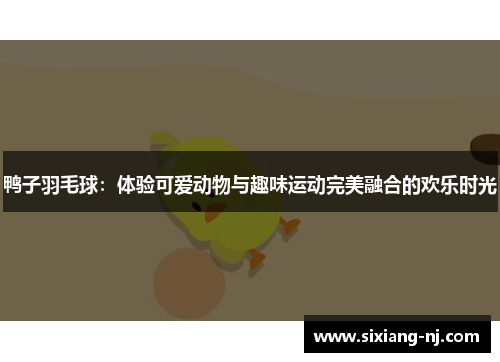 鸭子羽毛球：体验可爱动物与趣味运动完美融合的欢乐时光