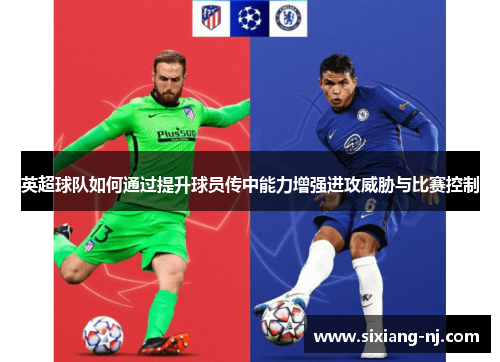 英超球队如何通过提升球员传中能力增强进攻威胁与比赛控制