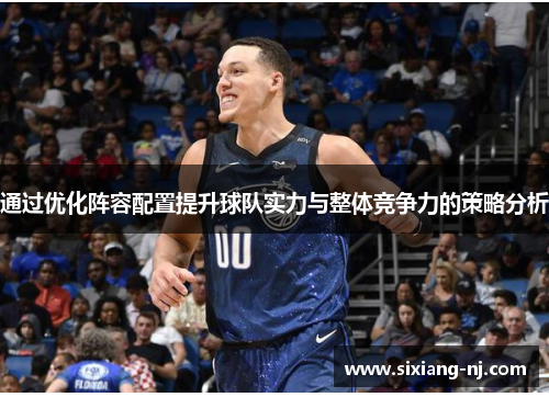 通过优化阵容配置提升球队实力与整体竞争力的策略分析