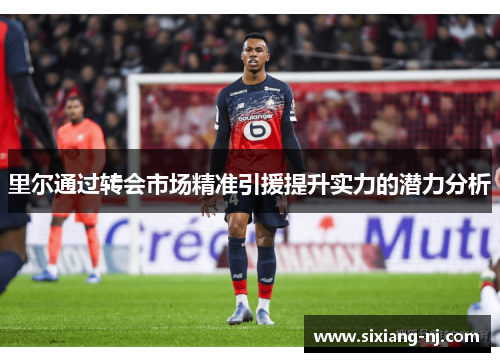里尔通过转会市场精准引援提升实力的潜力分析