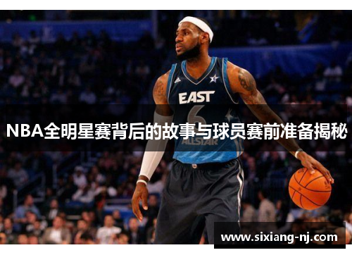 NBA全明星赛背后的故事与球员赛前准备揭秘