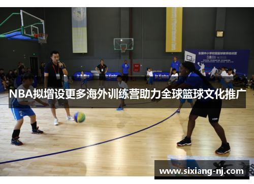 NBA拟增设更多海外训练营助力全球篮球文化推广