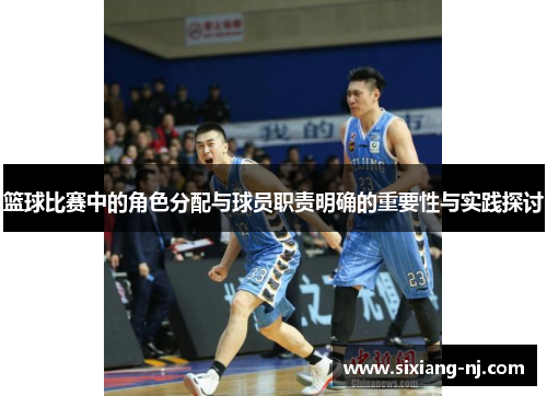 篮球比赛中的角色分配与球员职责明确的重要性与实践探讨