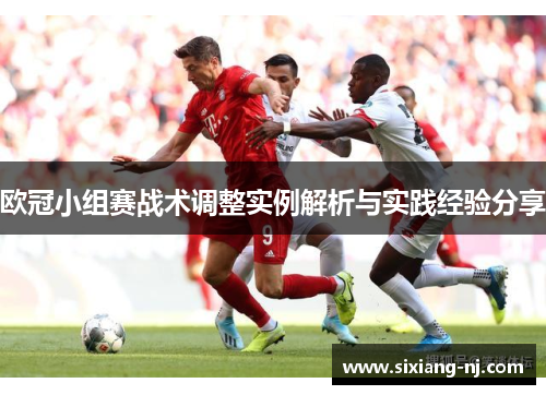 欧冠小组赛战术调整实例解析与实践经验分享