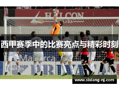 西甲赛季中的比赛亮点与精彩时刻